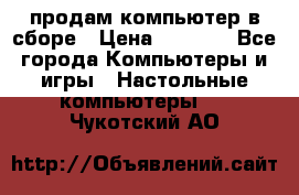 продам компьютер в сборе › Цена ­ 3 000 - Все города Компьютеры и игры » Настольные компьютеры   . Чукотский АО